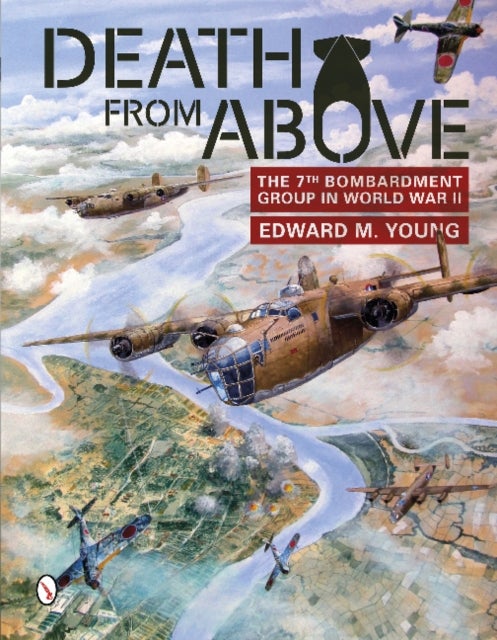 Death from Above - The 7th Bombardment Group in World War II