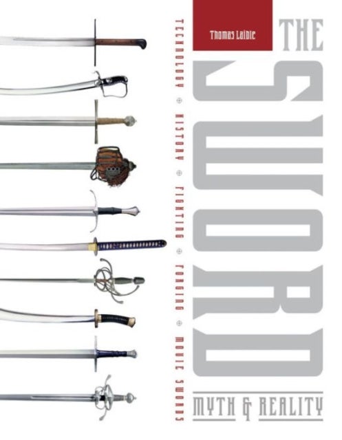 The Sword - Myth & Reality: Technology, History, Fighting, Forging, Movie Swords