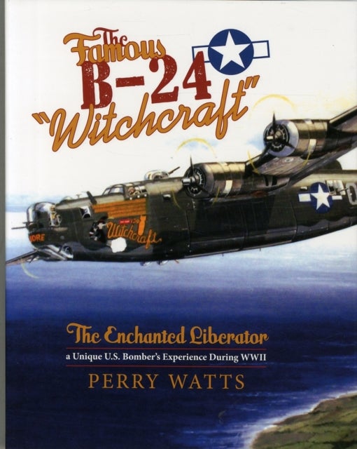 The Famous B-24 "Witchcraft" - The Enchanted Liberator¿a Unique U.S. Bomber's Experience During WWII
