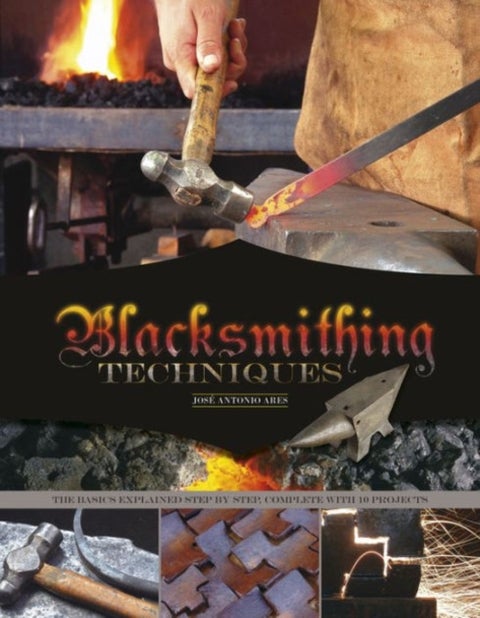 Blacksmithing Techniques - The Basics Explained Step by Step, Complete with 10 Projects