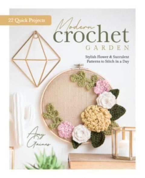 Modern Crochet Garden - Stylish Flower & Succulent Patterns to Stitch in a Day (22 Quick Projects)