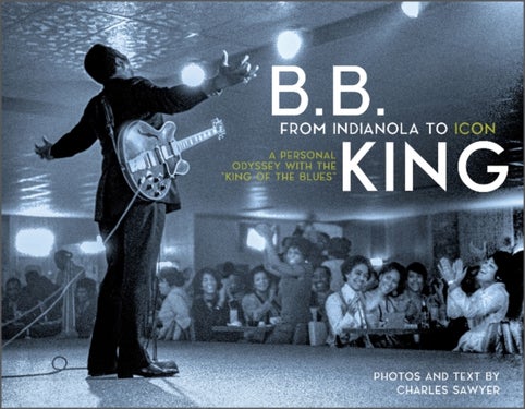 B.B. King: From Indianola to Icon - A Personal Odyssey with the ¿King of the Blues¿