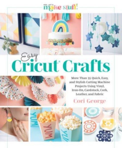 Easy Cricut¿ Crafts - More Than 35 Quick, Easy, and Stylish Cutting Machine Projects Using Vinyl, Iron-On, Cardstock, Cork
