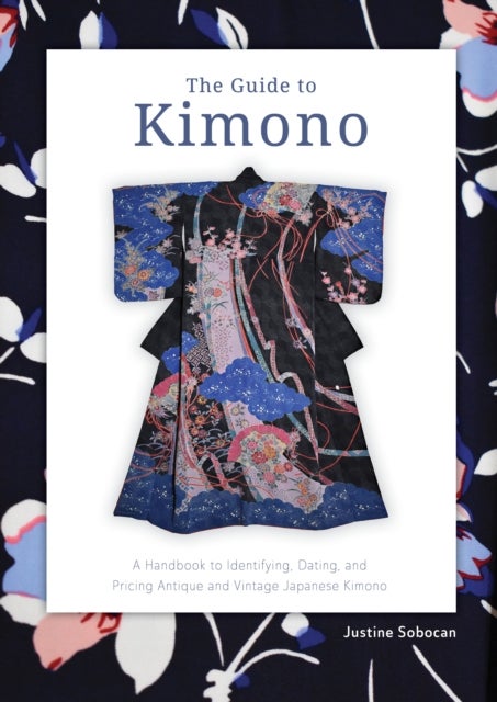 The Guide to Kimono - A Handbook to Identifying, Dating, and Pricing Antique and Vintage Japanese Kimono