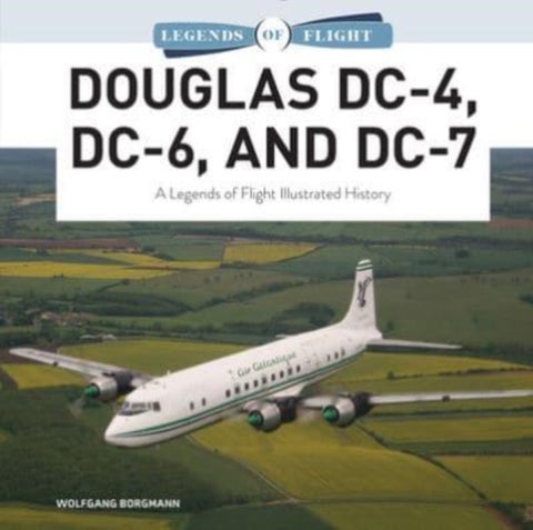 Douglas DC-4, DC-6, and DC-7 - A Legends of Flight Illustrated History