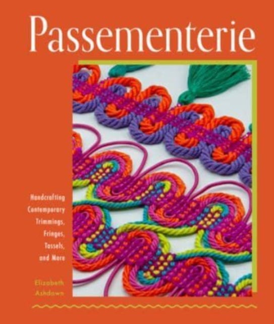 Passementerie - Handcrafting Contemporary Trimmings, Fringes, Tassels, and More