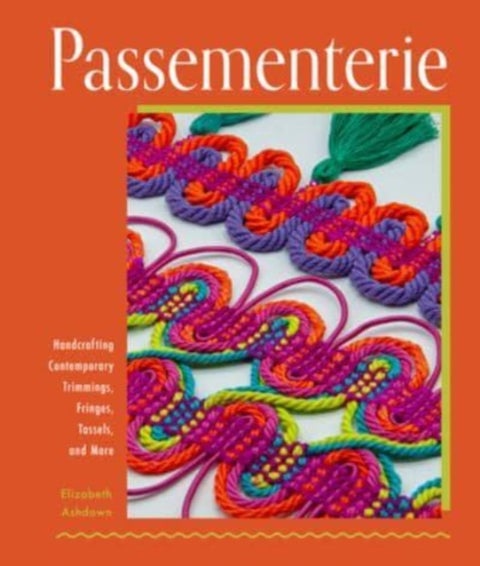 Passementerie - Handcrafting Contemporary Trimmings, Fringes, Tassels, and More