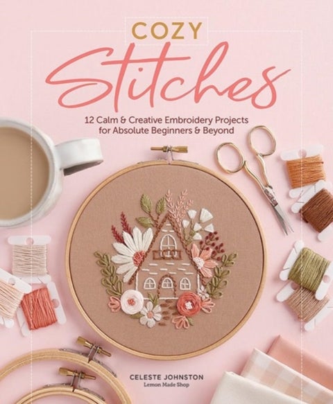 Cozy Stitches - 12 Calm & Creative Embroidery Projects for Absolute Beginners & Beyond