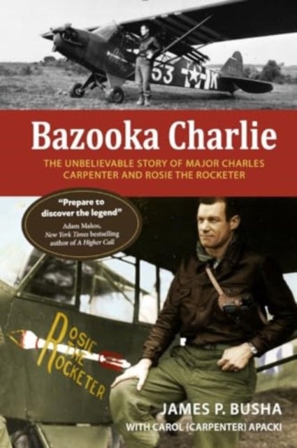 Bazooka Charlie - The Unbelievable Story of Major Charles Carpenter and Rosie the Rocketer