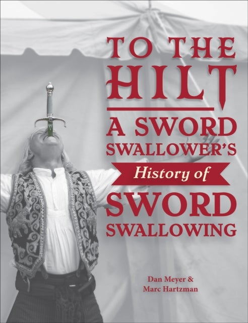 To the Hilt - A Sword Swallower's History of Sword Swallowing