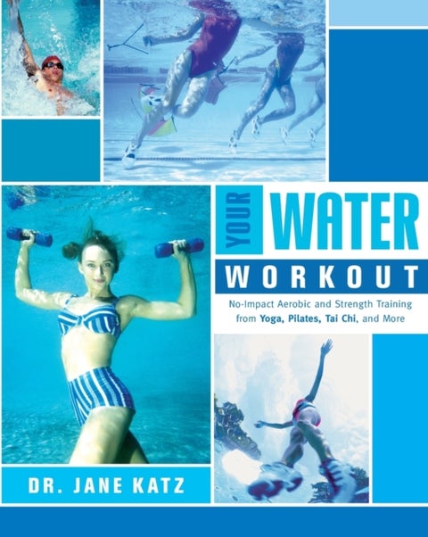 Your Water Workout - No-Impact Aerobic and Strength Training From Yoga, Pilates, Tai Chi, and More