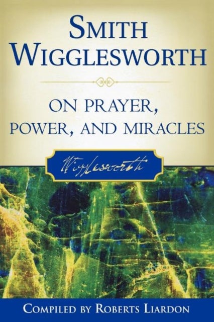 Bilde av Smith Wigglesworth On Prayer, Power, And Miracles Av Smith Wigglesworth, Roberts Liardon