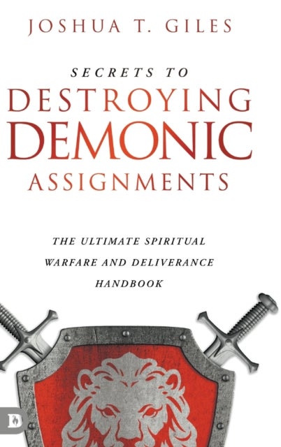 Secrets to Destroying Demonic Assignments - The Ultimate Spiritual Warfare and Deliverance Handbook