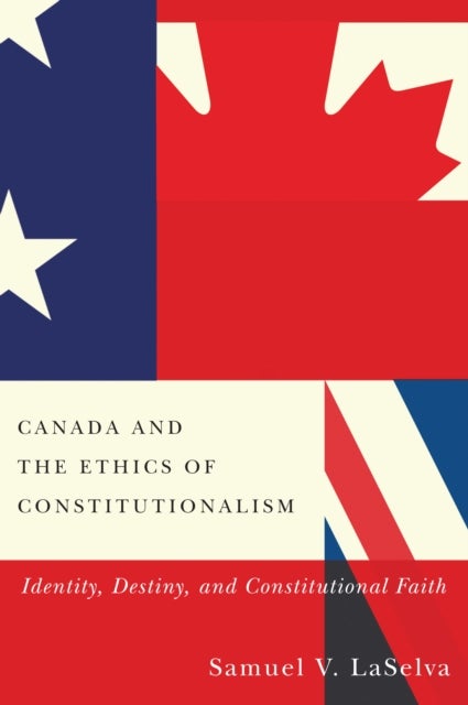 Canada and the Ethics of Constitutionalism - Identity, Destiny, and Constitutional Faith