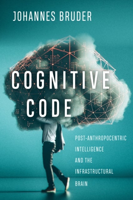 Cognitive Code - Post-Anthropocentric Intelligence and the Infrastructural Brain