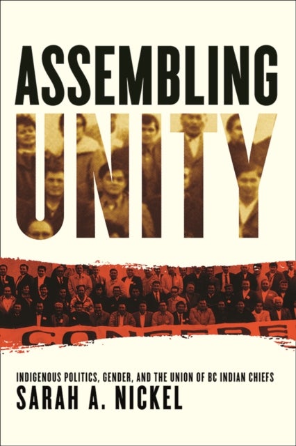 Assembling Unity - Indigenous Politics, Gender, and the Union of BC Indian Chiefs