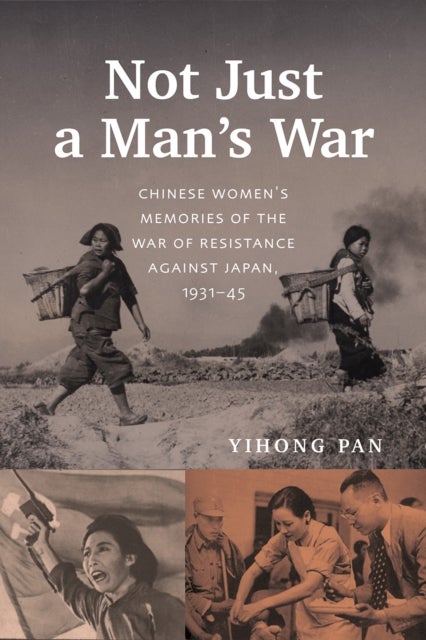 Not Just a Man's War - Chinese Women's Memories of the War of Resistance Against Japan, 1931-45