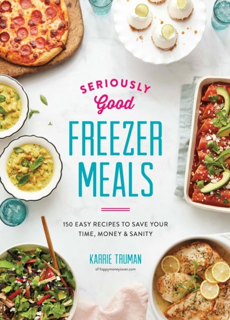 Seriously Good Freezer Meals - 175 Easy & Tasty Meals You Really Want to Eat