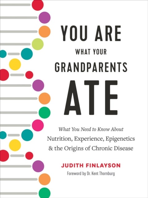 You Are What Your Grandparents Ate - What You Need to Know about Nutrition, Experience, Epigenetics and the Origins of Chronic Disease