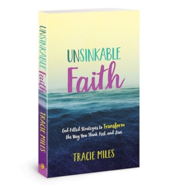 Unsinkable Faith - God-Filled Strategies to Transform the Way You Think, Feel, and Live