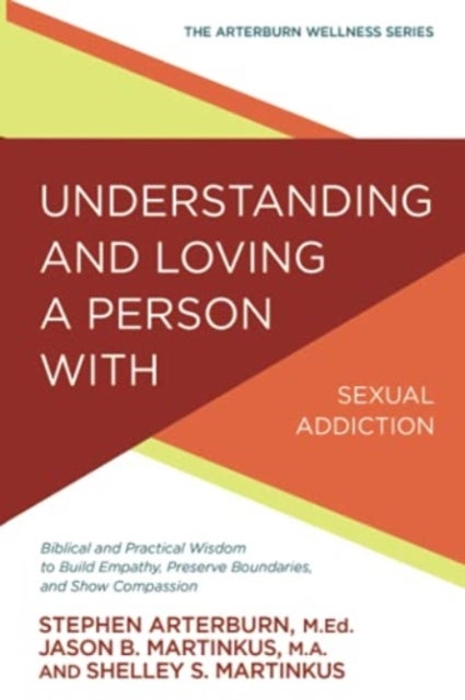 Understanding and Loving a Person with Sexual Addiction - Biblical and Practical Wisdom to Build Empathy, Preserve Boundaries, and Show Compassion