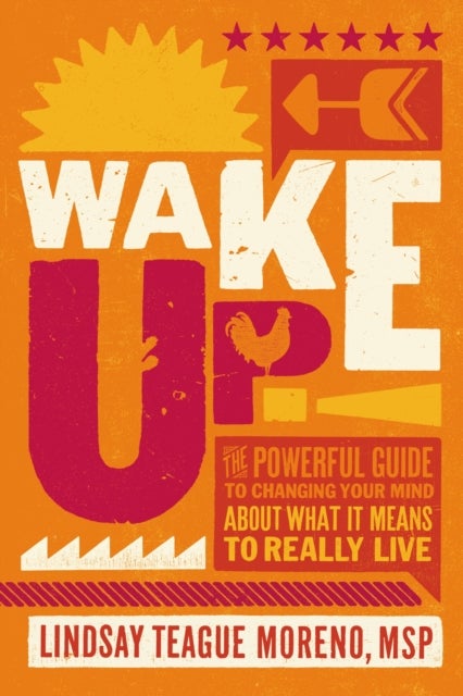 Wake Up! - The Powerful Guide to Changing Your Mind About What It Means to Really Live