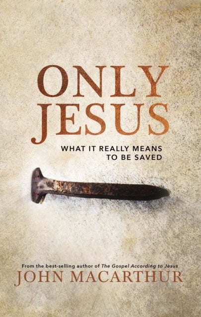 Only Jesus - What It Really Means to Be Saved
