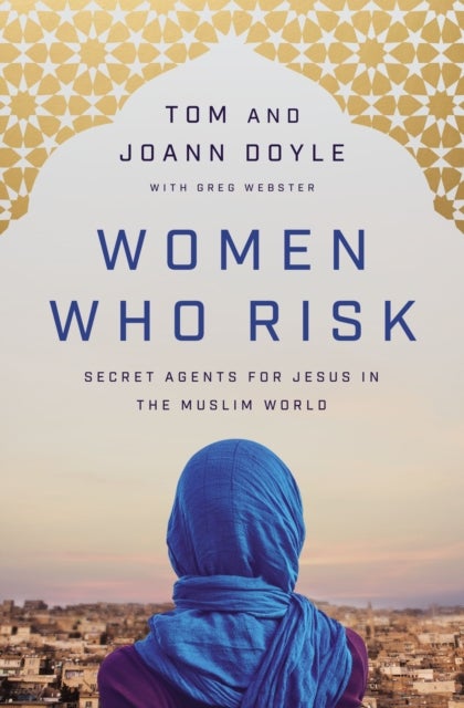 Women Who Risk - Secret Agents for Jesus in the Muslim World