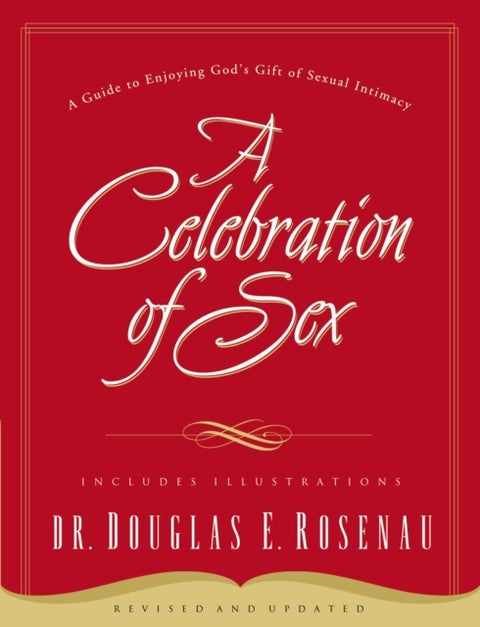 A Celebration Of Sex - A Guide to Enjoying God's Gift of Sexual Intimacy
