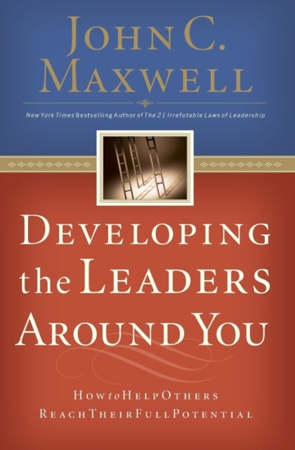 Developing the Leaders Around You - How to Help Others Reach Their Full Potential