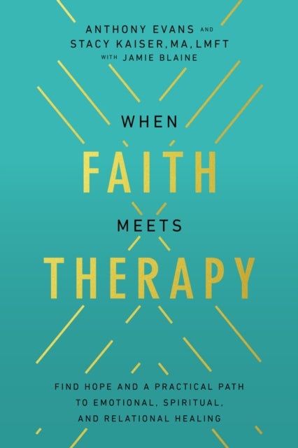 When Faith Meets Therapy - Find Hope and a Practical Path to Emotional, Spiritual, and Relational Healing