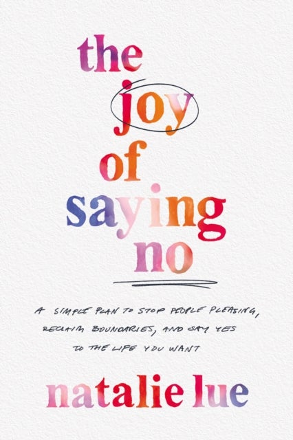 The Joy of Saying No - A Simple Plan to Stop People Pleasing, Reclaim Boundaries, and Say Yes to the Life You Want