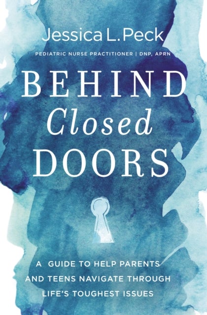 Behind Closed Doors - A Guide to Help Parents and Teens Navigate Through Life's Toughest Issues