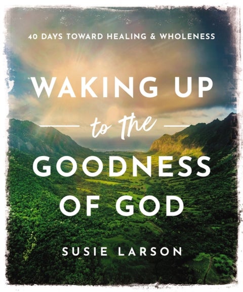 Waking Up to the Goodness of God - 40 Days Toward Healing and Wholeness