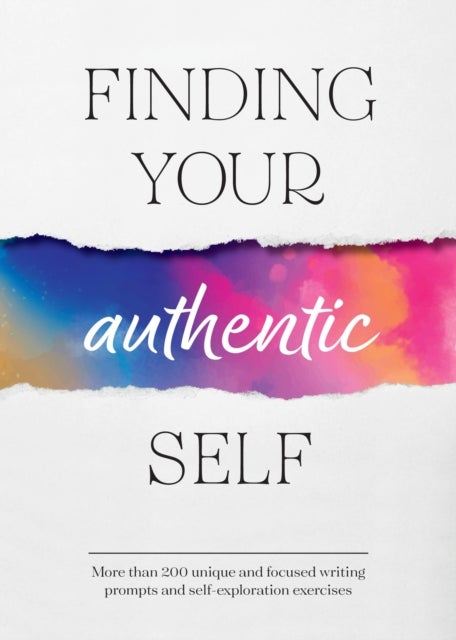Finding Your Authentic Self - More than 200 Unique, Focused Writing Prompts and Self-Exploration Exercises