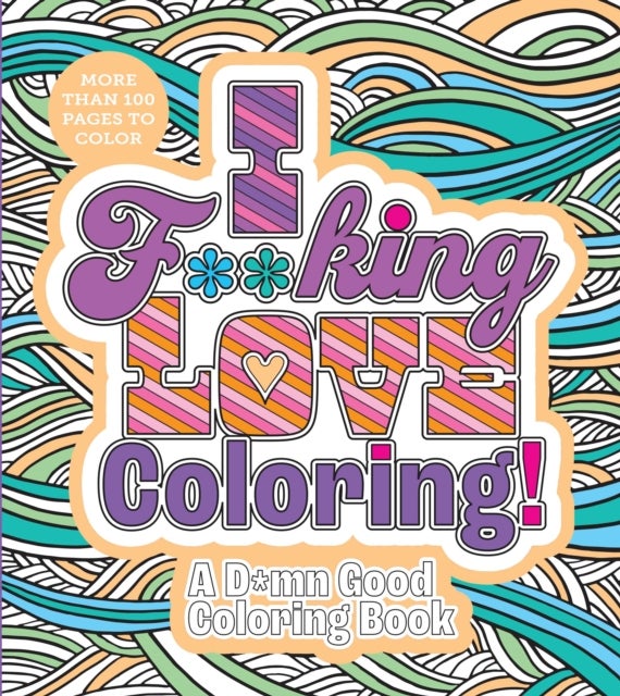 I F**king Love Coloring! - A D*mn Good Coloring Book - More Than 100 Pages to Color