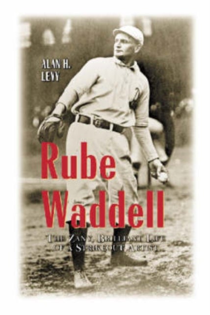 Rube Waddell - The Zany, Brilliant Life of a Strikeout Artist