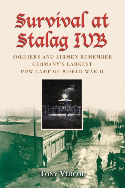 Survival at Stalag IVB - Soldiers and Airmen Remember Germany's Largest POW Camp of World War II