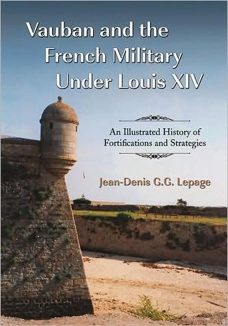 Vauban and the French Military Under Louis XIV - An Illustrated History of Fortifications and Strategies