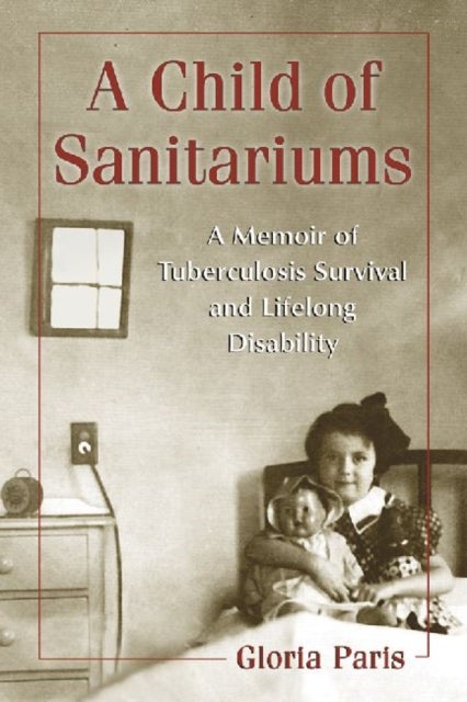 A Child of Sanitariums - A Memoir of Tuberculosis Survival and Lifelong Disability