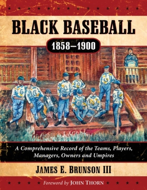 Black Baseball, 1858-1900 - A Comprehensive Record of the Teams, Players, Managers, Owners and Umpires