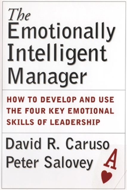 The Emotionally Intelligent Manager - How to Develop and Use the Four Key Emotional Skills of Leadership