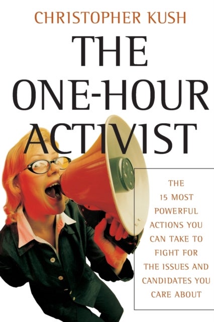 The One-Hour Activist - The 15 Most Powerful Actions You Can Take to Fight for the Issues and Candidates You Care About