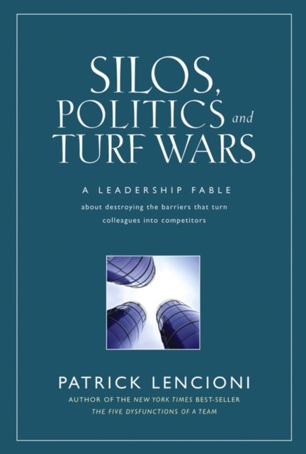 Silos, Politics and Turf Wars - A Leadership Fable About Destroying the Barriers That Turn Colleagues Into Competitors
