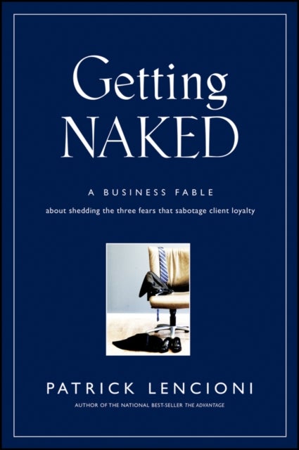 Getting Naked - A Business Fable About Shedding The Three Fears That Sabotage Client Loyalty