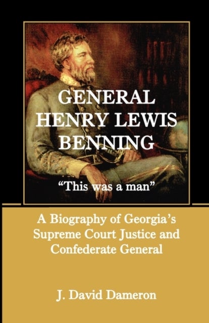 General Henry Lewis Benning - This Was a Man, a Biography of Georgia's Supreme Court Justice and Confederate General
