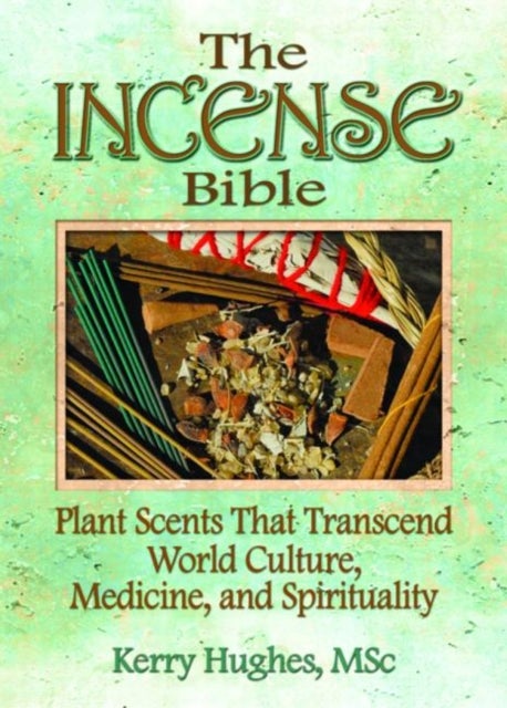 The Incense Bible - Plant Scents That Transcend World Culture, Medicine, and Spirituality