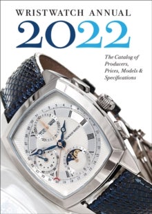 Wristwatch Annual 2022 - The Catalog of Producers, Prices, Models, and Specifications