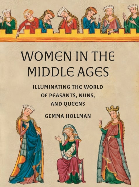 Women in the Middle Ages - Illuminating the World of Peasants, Nuns, and Queens