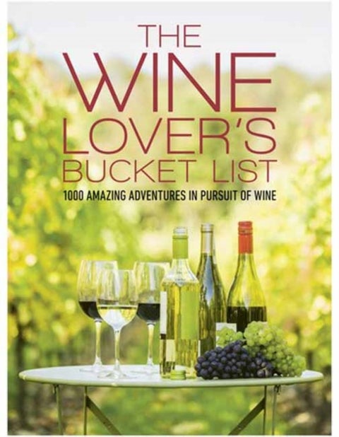 The Wine Lover's Bucket List - 1,000 Amazing Adventures in Pursuit of Wine